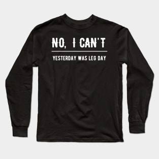 No I Can't Yesterday Was Leg Day Long Sleeve T-Shirt